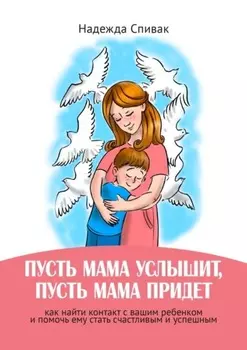 «Пусть мама услышит, пусть мама придет». Как найти контакт с вашим ребенком и помочь ему стать счастливым и успешным