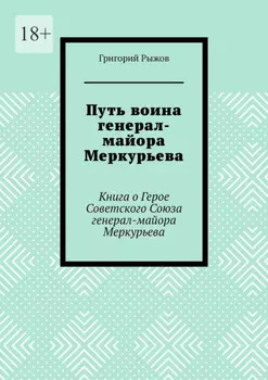 Путь воина генерал- майора Меркурьева. Книга о Герое Советского Союза генерал- майора Меркурьева
