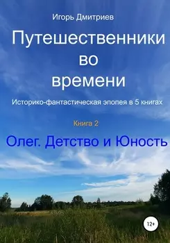 Путешественники во времени. Историко-фантастическая эпопея в 5 книгах. Книга 2. Олег. Детство и юность