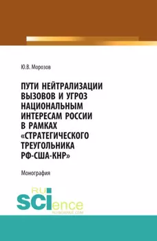 Пути нейтрализации вызовов и угроз национальным интересам России в рамках стратегического треугольника РФ-США-КНР . (Аспирантура, Бакалавриат, Магистратура, Специалитет). Монография.