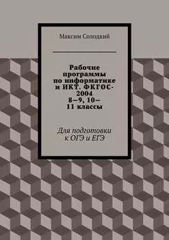 Рабочие программы по информатике и ИКТ. ФКГОС-2004. 8—9, 10—11 классы. Для подготовки к ОГЭ и ЕГЭ
