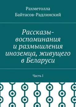 Рассказы-воспоминания и размышления иноземца, живущего в Беларуси. Часть I