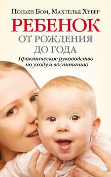 Ребенок от рождения до года. Практическое руководство по уходу и воспитанию