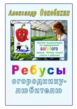 Ребусы огороднику – любителю. Краткая энциклопедия по выращиванию богатого урожая