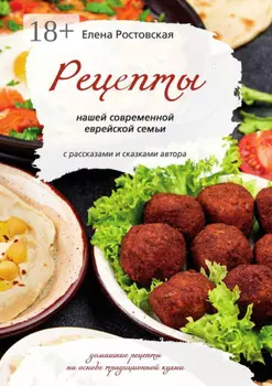 Рецепты нашей современной еврейской семьи с рассказами и сказками автора. Домашние рецепты на основе традиционной кухни