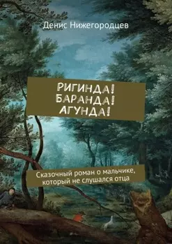 Ригинда! Баранда! Агунда! Сказочный роман о мальчике, который не слушался отца