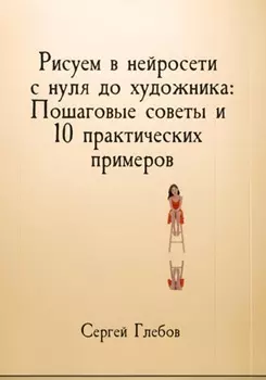 Рисуем в нейросети с нуля до художника: Пошаговые советы и 10 практических примеров