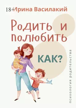 Родить и полюбить. Как? Психология родительства