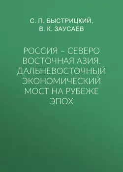 Россия – Северо Восточная Азия. Дальневосточный экономический мост на рубеже эпох