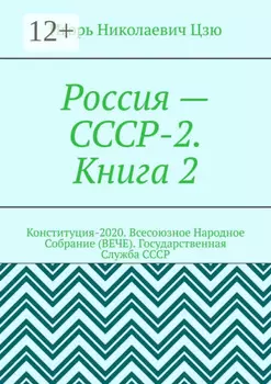 Россия – СССР-2. Книга 2. Конституция-2020. Всесоюзное Народное Собрание (ВЕЧЕ). Государственная Служба СССР