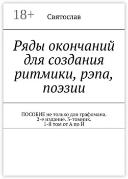 Ряды окончаний для создания ритмики, рэпа, поэзии. Пособие не только для графомана. 2-е издание. 3-томник. 1-й том от А по Й