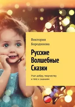 Русские волшебные сказки. Учат добру, творчеству и тяге к знаниям