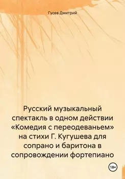 Русский музыкальный спектакль в одном действии «Комедия с переодеваньем» на стихи Г. Кугушева для сопрано и баритона в сопровождении фортепиано