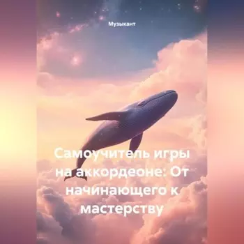 Самоучитель игры на аккордеоне: От начинающего к мастерству