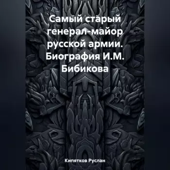 Самый старый генерал-майор русской армии. Биография И.М. Бибикова