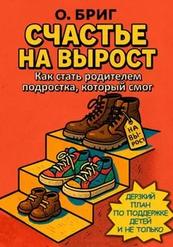 Счастье на вырост. Как стать родителем подростка, который смог. Дерзкий план по поддержке детей и не только