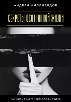 Секреты осознанной жизни. Как быть счастливым каждый день