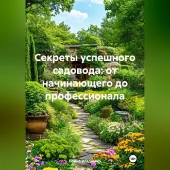 «Секреты успешного садовода: от начинающего до профессионала»