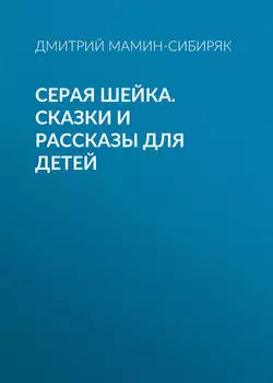 Серая Шейка. Сказки и рассказы для детей