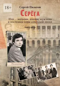 Серёга. Или… мальчик, юноша, мужчина в последние годы советской эпохи. Книга пятая
