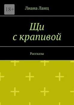 Щи с крапивой. Рассказы