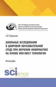 Школьные исследования в цифровой образовательной среде при обучении информатике на основе WEB-квест технологии. (Аспирантура, Бакалавриат, Магистратура). Монография.