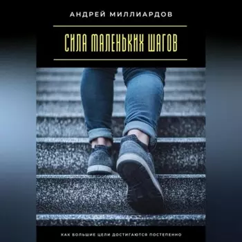 Сила маленьких шагов. Как большие цели достигаются постепенно