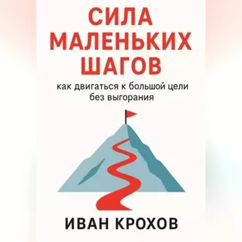 Сила маленьких шагов: как двигаться к большой цели без выгорания