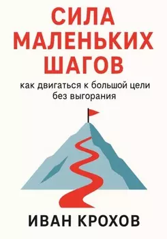 Сила маленьких шагов: как двигаться к большой цели без выгорания