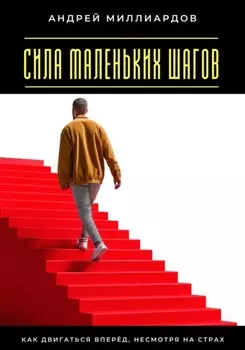 Сила маленьких шагов. Как двигаться вперёд, несмотря на страх