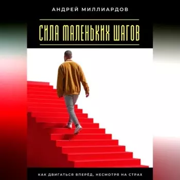 Сила маленьких шагов. Как двигаться вперёд, несмотря на страх