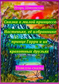 Сказка о милой принцессе Настеньке, её избраннике принце Гарри и их крохотных друзьях