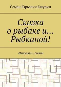 Сказка о рыбаке и… Рыбкиной! «Мыльная»… сказка!
