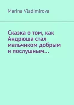 Сказка о том, как Андрюша стал мальчиком добрым и послушным…