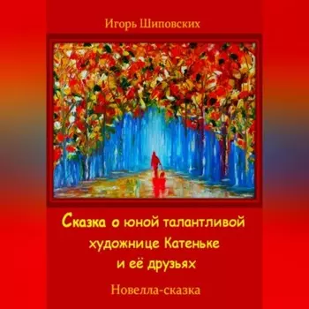 Сказка о юной талантливой художнице Катеньке и её друзьях