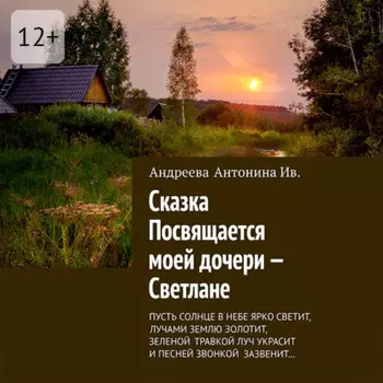 Сказка. Посвящается моей дочери – Светлане. Пусть солнце в небе ярко светит, лучами землю золотит, зелёной травкой луч украсит и песней звонкой зазвенит…