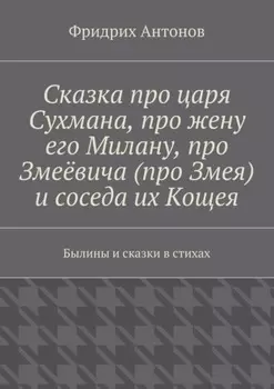 Сказка про царя Сухмана, про жену его Милану, про Змеёвича (про Змея) и соседа их Кощея. Былины и сказки в стихах