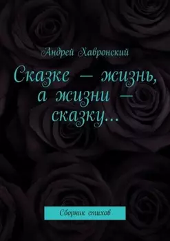 Сказке – жизнь, а жизни – сказку… Сборник стихов