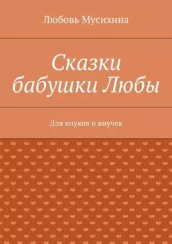 Сказки бабушки Любы. Для внуков и внучек