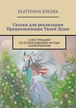 Сказки для реализации Предназначения Твоей Души. С инструкцией по использованию метода сказкотерапии