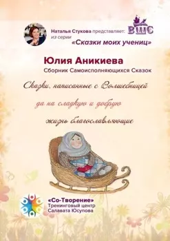 Сказки, написанные с Волшебницей да на сладкую и добрую жизнь благославляющие. Сборник Самоисполняющихся Сказок