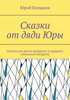 Сказки от дяди Юры. Сказки для деток младшего и среднего школьного возраста