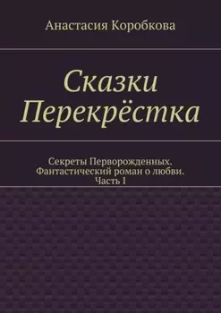 Сказки Перекрёстка. Секреты Перворожденных. Фантастический роман о любви. Часть I