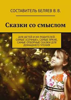Сказки со смыслом. Для детей и их родителей. Самые «сочные», самые яркие, самые отборные сказки для домашнего чтения