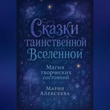 Сказки таинственной Вселенной. Магия творческих состояний