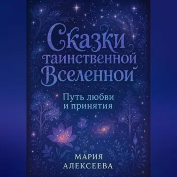 Сказки таинственной Вселенной. Путь любви и принятия