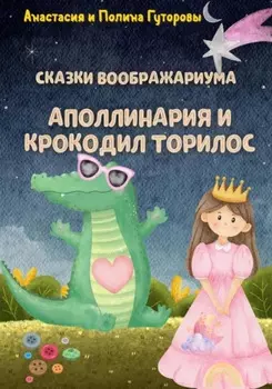 Сказки Воображариума: Аполлинария и Крокодил Торилос
