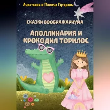 Сказки Воображариума: Аполлинария и Крокодил Торилос
