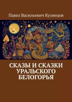 Сказы и сказки Уральского Белогорья