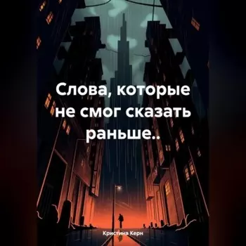 Слова, которые не смог сказать раньше..